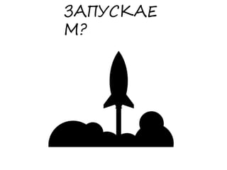ЗАПУСКАЕ
М?
 
