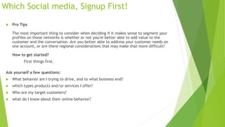 Which Social media, Signup First!
 Pro Tips
The most important thing to consider when deciding if it makes sense to segme...