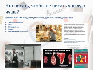 Что писать, чтобы не писать унылую
чушь?
Создавая КОНТЕНТ, всегда следует помнить, ДЛЯ КОГО мы это делаем и как
1. Текстовый контент
2. Фото
3. Инфографика
4. Видео
5. Презентация (Slideshare)
 