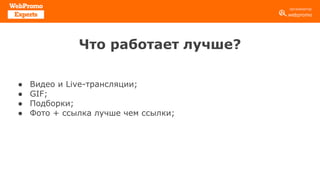Что работает лучше?
● Видео и Live-трансляции;
● GIF;
● Подборки;
● Фото + ссылка лучше чем ссылки;
 