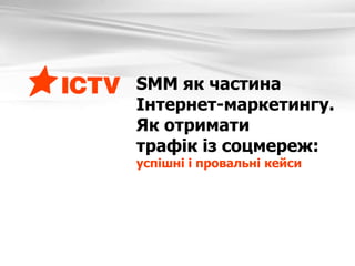 SMM як частина
Інтернет-маркетингу.
Як отримати
трафік із соцмереж:
успішні і провальні кейси
 