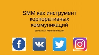 SMM как инструмент
корпоративных
коммуникаций
Выполнил: Макеев Виталий
 