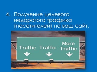 4. Получение целевого
недорогого трафика
(посетителей) на ваш сайт.
 
