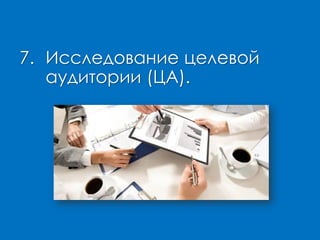 7. Исследование целевой
аудитории (ЦА).
 