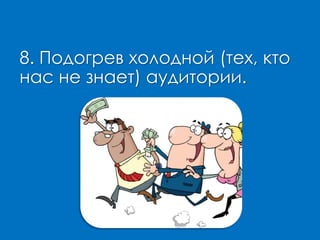 8. Подогрев холодной (тех, кто
нас не знает) аудитории.
 