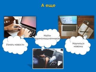 А еще
Узнать новости Научиться
новому
Найти
единомышленников
 