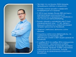 • Эксперт по системам SMM-продаж,
продающим сайтам и лендингам.
• Спикер многих онлайн и оффлайн
конференций в 3 странах.
• С 2014 года провел более 300 частных и
корпоративных консультаций по
продвижению и продажам в Facebook, в
том числе для GeniusMarketing.
• Бизнес-тренер и мотиватор уже 3 года,
управленческий опыт - 17 лет. Автор и
ведущий совместно с Ларой Костровой
четырех тренингов по Facebook.
• Практик с кейсами, выполнил сотни
заказов.
• Создатель сайта www.aletanweb.by, по
маркетингу на Facebook, 200+
обучающих статей и 300+ видео-уроков по
Facebook.
• С ноября 2015 по ноябрь 2016 сотрудничал
с Websarafan - крупнейшим клубом
предпринимателей (в качестве эксперта
по Facebook. Привлек 10 000+ участников
мероприятий на саммиты. Лучшая
стоимость за привлеченного участника -
25 рублей).
 