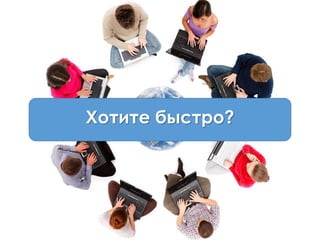 Хотите быстро?
 