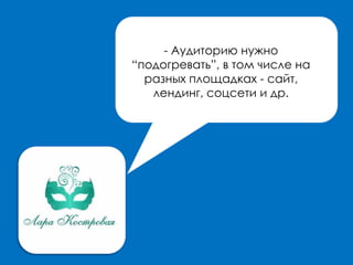 - Аудиторию нужно
“подогревать”, в том числе на
разных площадках - сайт,
лендинг, соцсети и др.
 