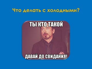 Что делать с холодными?
 