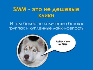 SMM - это не дешевые
клики
И тем более не количество ботов в
группах и купленные лайки-репосты
Лайки – это
не SMM
 