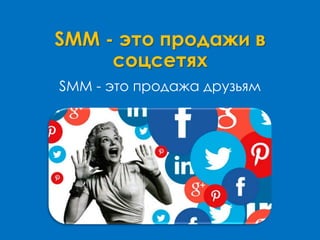 SMM - это продажи в
соцсетях
SMM - это продажа друзьям
 