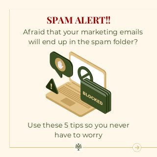 SPAM ALERT!!
Afraid that your marketing emails
will end up in the spam folder?
Use these 5 tips so you never
have to worry
 
