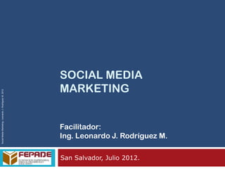SOCIAL MEDIA
                                                        MARKETING
Social Media Marketing. Leonardo J. Rodríguez M. 2012




                                                        Facilitador:
                                                        Ing. Leonardo J. Rodríguez M.

                                                        San Salvador, Julio 2012.
 