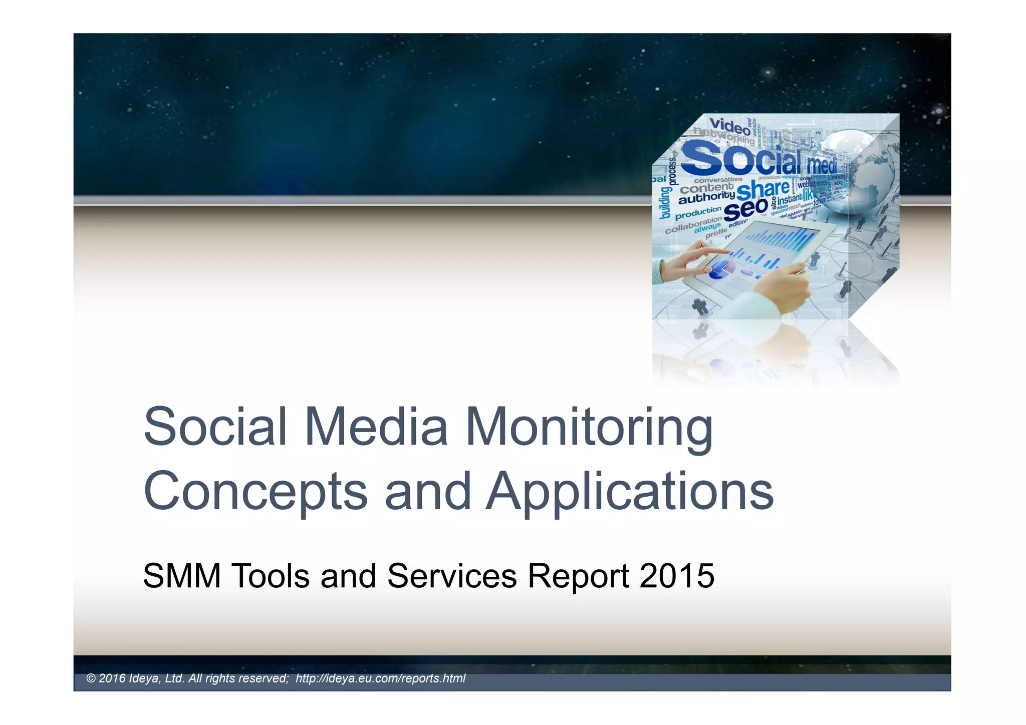 Social Media Monitoring
Concepts and Applications
SMM Tools and Services Report 2016, 7th Edition,
November 2016
© 2017 Ideya, Ltd. All rights reserved; http://ideya.eu.com/reports.html
 