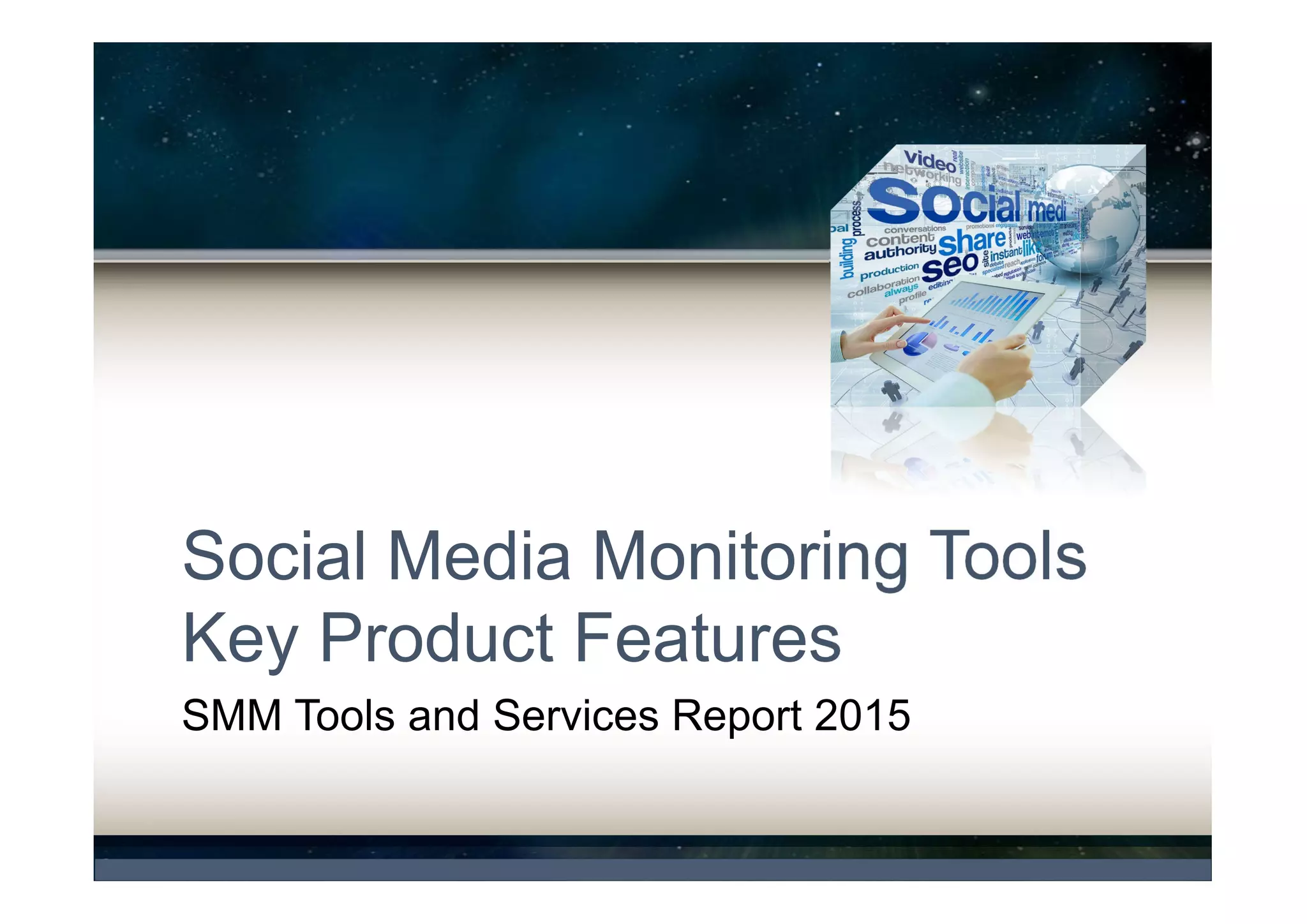 Understanding SMM Market and
Market Trends
 Larger businesses are becoming more sophisticated
in their social media strategies and investing in
powerful platforms and Command Centres
Example: Oracle Social Engagement and Monitoring Cloud
Social Intelligence Center View Offering “command-style
center” creation capabilities within the Oracle SRM platform
Example: BoomSonar Newshub - A Real Time
Command Center Designed to Provide a Real Time
Summary of Brands' Online Assets
 