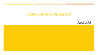 Strategic Marketing Management
Jyostna Jain
 