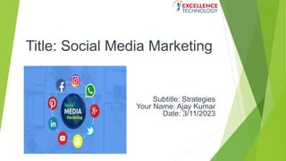Title: Social Media Marketing
Subtitle: Strategies
Your Name: Ajay Kumar
Date: 3/11/2023
 