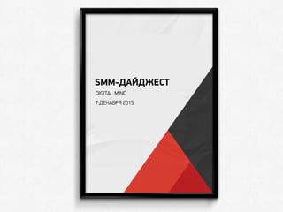 SMM-ДАЙДЖЕСТ
DIGITAL MIND
7 ДЕКАБРЯ 2015
 
