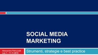 SOCIAL MEDIA
MARKETING
Strumenti, strategie e best practiceAlessandra Petruzzelli
Lez.1 – 11.11.2015
 