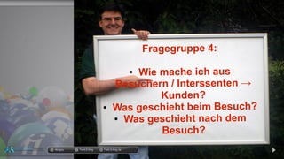Fragegruppe 4:
● Wie mache ich aus
Besuchern / Interssenten →
Kunden?
● Was geschieht beim Besuch?
● Was geschieht nach dem
Besuch?
docgoy Twitt.Erfolg Twitt-Erfolg.dedocgoy Twitt.Erfolg Twitt-Erfolg.de
 