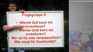 Fragegruppe 5:
● Wieviel Zeit kann ich
investieren?
● Wieviel Geld kann ich
investieren?
● Wer ist für was verantwortlich?
Wer sorgt für Kontinuität?
docgoy Twitt.Erfolg Twitt-Erfolg.de
 