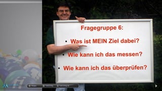 Fragegruppe 6:
● Was ist MEIN Ziel dabei?
● Wie kann ich das messen?
● Wie kann ich das überprüfen?
docgoy Twitt.Erfolg Twitt-Erfolg.dedocgoy Twitt.Erfolg Twitt-Erfolg.de
 