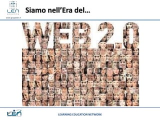 Siamo nell’Era del…
www.gruppolen.it




                            LEARNING EDUCATION NETWORK
 