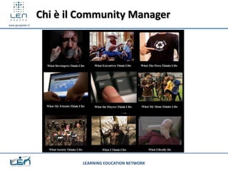 Chi è il Community Manager
www.gruppolen.it




                            LEARNING EDUCATION NETWORK
 