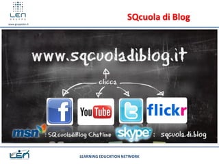 SQcuola di Blog
www.gruppolen.it




                   LEARNING EDUCATION NETWORK
 