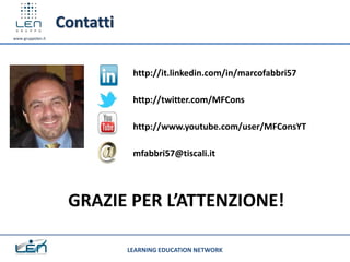 Contatti
www.gruppolen.it




                               http://it.linkedin.com/in/marcofabbri57

                               http://twitter.com/MFCons

                               http://www.youtube.com/user/MFConsYT

                               mfabbri57@tiscali.it




                    GRAZIE PER L’ATTENZIONE!

                              LEARNING EDUCATION NETWORK
 
