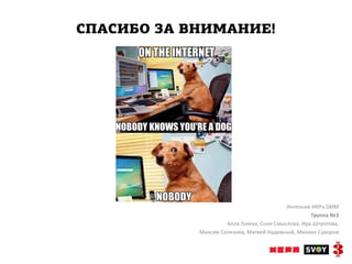 СПАСИБО ЗА ВНИМАНИЕ!




                                           Интенсив ИКРа.SMM
                                                    Группа №3
                     Алла Голева, Соня Смыслова, Ира Шпунтова,
            Максим Селезнев, Матвей Надежный, Михаил Суворов
 