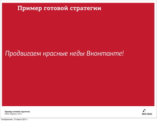 Пример готовой стратегии




    Продвигаем красные кеды Вконтакте!




   Пример готовой стратегии
   Киев, Украина, 2012


понедельник, 12 марта 2012 г.
 