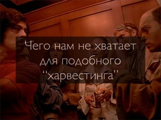 Чего нам не хватает
  для подобного
   “харвестинга”
 