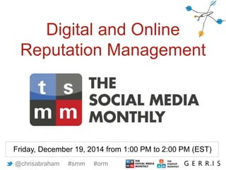 @chrisabraham #smm #orm
Digital and Online
Reputation Management
Friday, December 19, 2014 from 1:00 PM to 2:00 PM (EST)
 