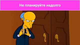 Не планируйте надолго
 