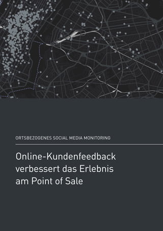 Online-Kundenfeedback
verbessert das Erlebnis
am Point of Sale
Ortsbezogenes Social Media Monitoring
 