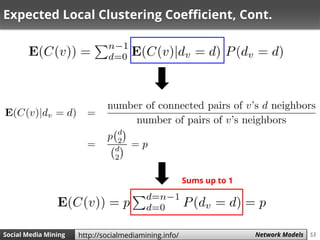 53Social Media Mining Measures and Metrics 53Social Media Mining Network Modelshttp://socialmediamining.info/
Expected Local Clustering Coefficient, Cont.
Sums up to 1
 