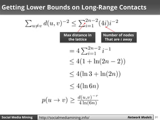 91Social Media Mining Measures and Metrics 91Social Media Mining Network Modelshttp://socialmediamining.info/
Getting Lower Bounds on Long-Range Contacts
Number of nodes
That are 𝒊 away
Max distance in
the lattice
 