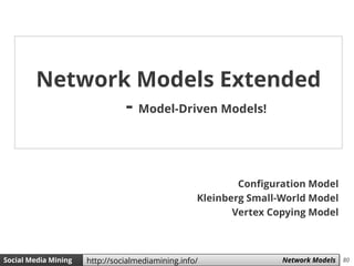 80Social Media Mining Measures and Metrics 80Social Media Mining Network Modelshttp://socialmediamining.info/
Configuration Model
Kleinberg Small-World Model
Vertex Copying Model
Network Models Extended
- Model-Driven Models!
 