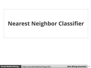 39Social Media Mining Measures and Metrics 39Social Media Mining Data Mining Essentialshttp://socialmediamining.info/
Nearest Neighbor Classifier
 