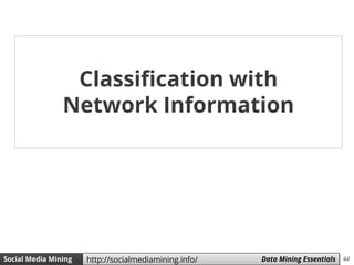 44Social Media Mining Measures and Metrics 44Social Media Mining Data Mining Essentialshttp://socialmediamining.info/
Classification with
Network Information
 