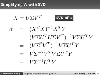 54Social Media Mining Measures and Metrics 54Social Media Mining Data Mining Essentialshttp://socialmediamining.info/
Simplifying W with SVD
SVD of 𝑿
 