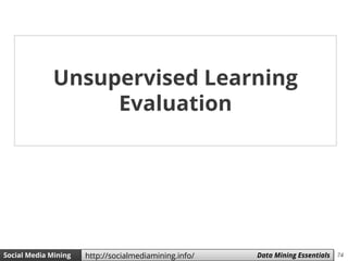 74Social Media Mining Measures and Metrics 74Social Media Mining Data Mining Essentialshttp://socialmediamining.info/
Unsupervised Learning
Evaluation
 