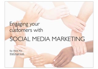 Engaging your
customers with
SOCIAL MEDIA MARKETING
by Alvis Ko
theOrigo Ltd.
 
