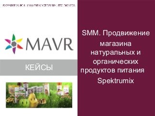 SMM. Продвижение
магазина
натуральных и
органических
продуктов питания
Spektrumix
КЕЙСЫ
 