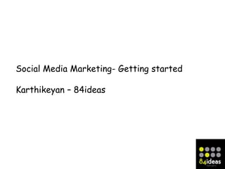 Social Media Marketing- Getting started

Karthikeyan – 84ideas
 