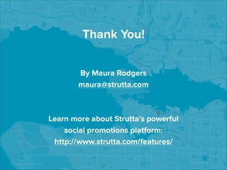 Thank You!
By Maura Rodgers
maura@strutta.com
!
!

Learn more about Strutta’s powerful  
social promotions platform: 
http://www.strutta.com/features/
!
www.strutta.com

 