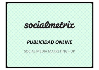 PUBLICIDAD	
  ONLINE	
  
SOCIAL	
  MEDIA	
  MARKETING	
  -­‐	
  UP	
  
 