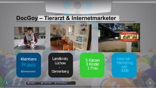Kleintiere
Praxis
Bioresonanz
Landkreis
Lüchow
-
Dannenberg
5 Katzen
3 Kinder
1 Frau
Internet-
Marketing
seit
2008
DocGoy – Tierarzt & Internetmarketer
docgoy Twitt.Erfolg Twitt-Erfolg.de
 